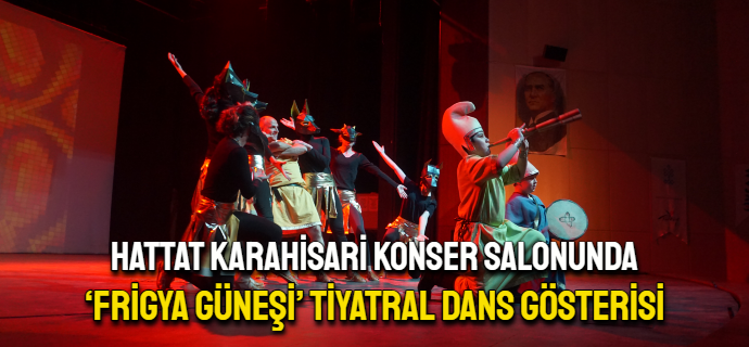 ‘Frigya Güneşi’ Tiyatral Dans Gösterisi Hattat Karahisari konser salonunda sergilendi.