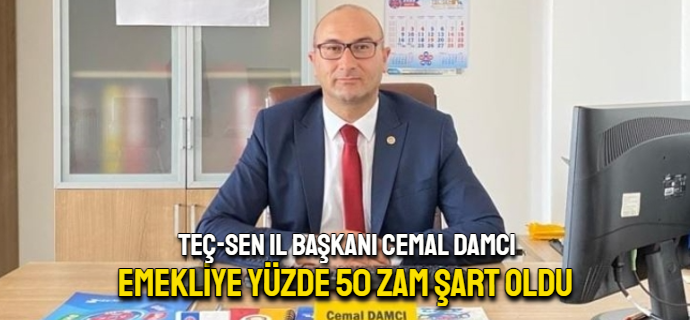 TEÇ-SEN İl Başkanı Damcı; emekliye yüzde 50 zam şart oldu