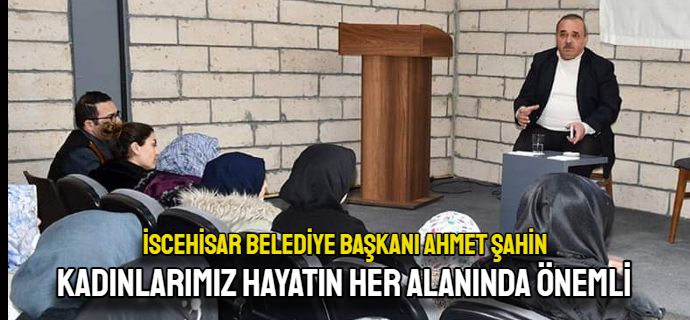 Başkan Şahin; Kadınlarımız hayatın her alanında önemli